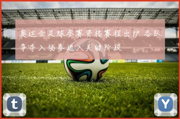 奥运会足球参赛资格赛程出炉 各队争夺入场券进入关键阶段