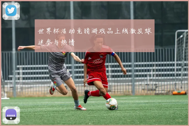 世界杯活动竞猜游戏品上线激发球迷参与热情