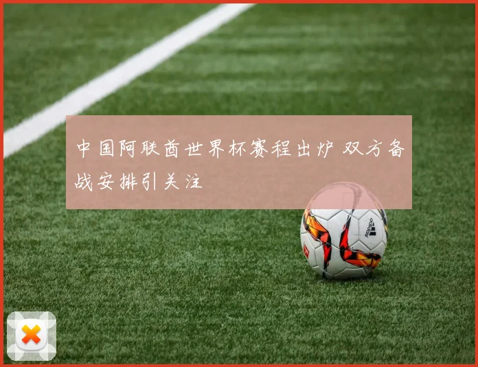 中国阿联酋世界杯赛程出炉 双方备战安排引关注