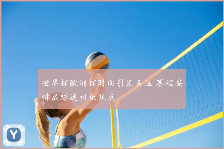 世界杯欧洲杯时间引发关注 赛程安排成球迷讨论焦点