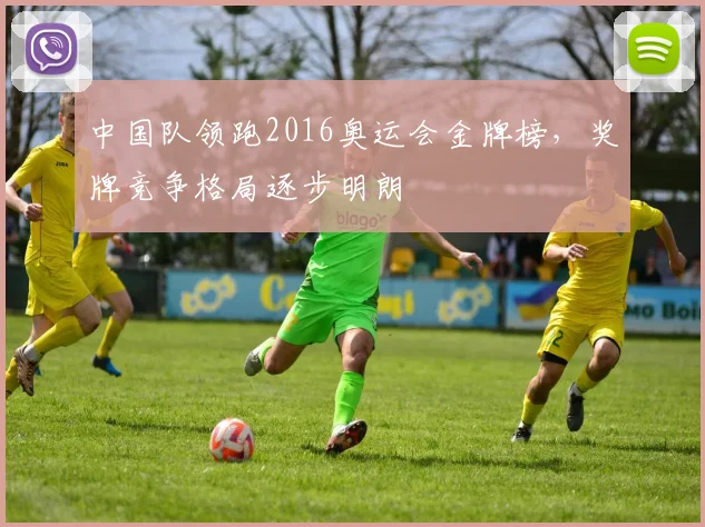 中国队领跑2016奥运会金牌榜，奖牌竞争格局逐步明朗