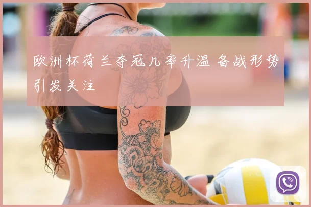 欧洲杯荷兰夺冠几率升温 备战形势引发关注