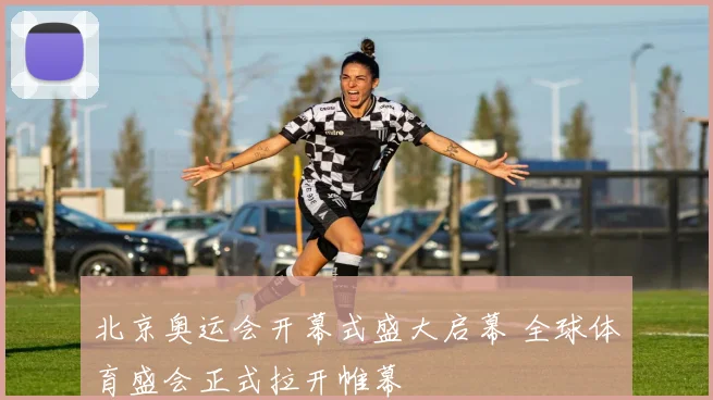 北京奥运会开幕式盛大启幕 全球体育盛会正式拉开帷幕