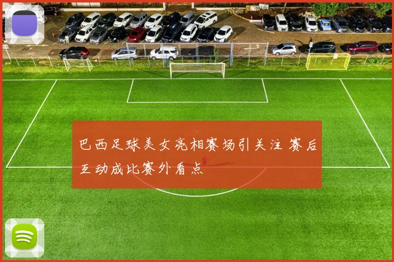 巴西足球美女亮相赛场引关注 赛后互动成比赛外看点