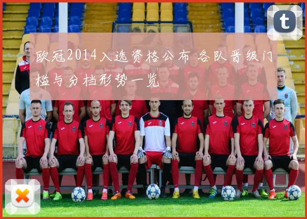 欧冠2014入选资格公布 各队晋级门槛与分档形势一览