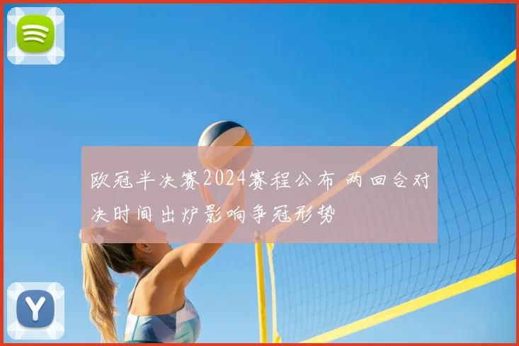 欧冠半决赛2024赛程公布 两回合对决时间出炉影响争冠形势