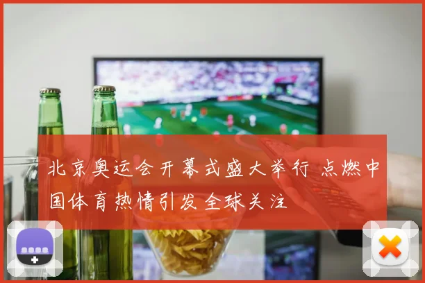 北京奥运会开幕式盛大举行 点燃中国体育热情引发全球关注