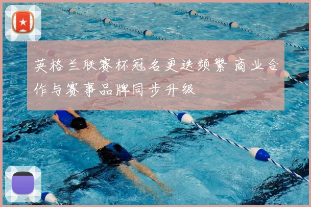 英格兰联赛杯冠名更迭频繁 商业合作与赛事品牌同步升级