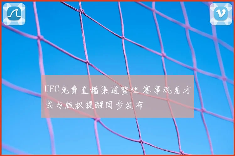 UFC免费直播渠道整理 赛事观看方式与版权提醒同步发布