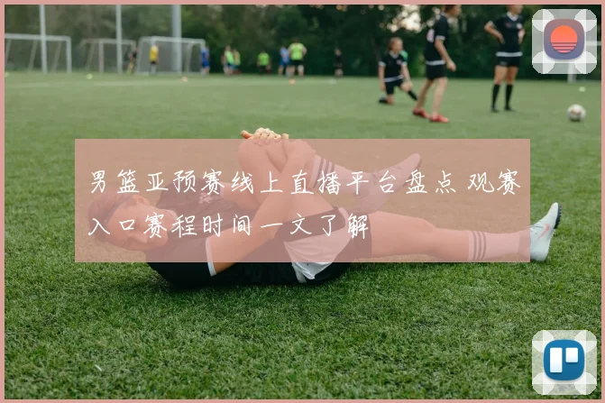 男篮亚预赛线上直播平台盘点 观赛入口赛程时间一文了解