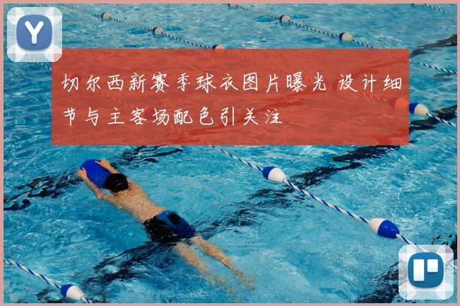 切尔西新赛季球衣图片曝光 设计细节与主客场配色引关注