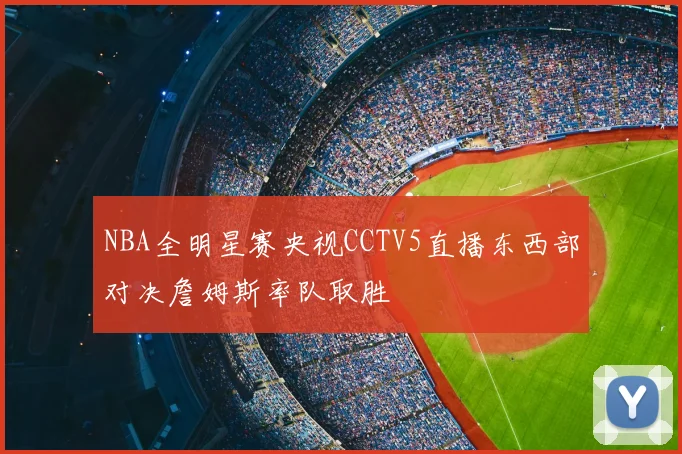 NBA全明星赛央视CCTV5直播东西部对决詹姆斯率队取胜