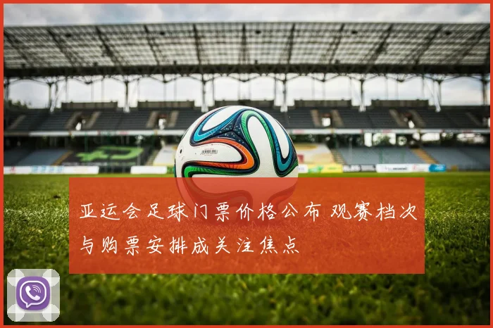 亚运会足球门票价格公布 观赛档次与购票安排成关注焦点
