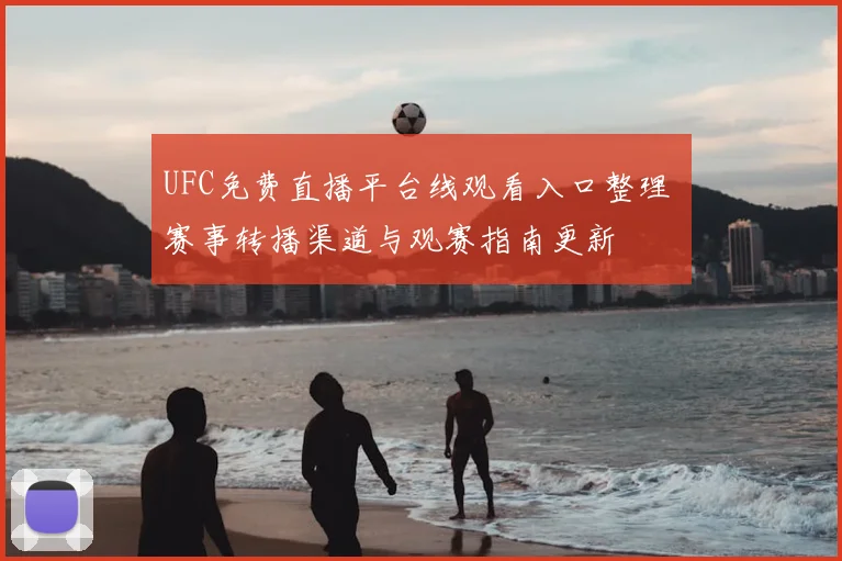 UFC免费直播平台线观看入口整理 赛事转播渠道与观赛指南更新