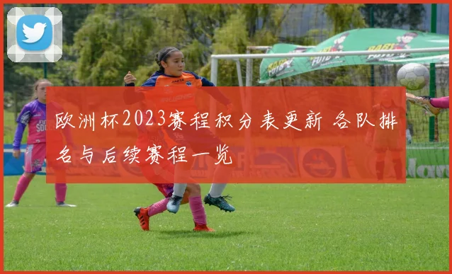 欧洲杯2023赛程积分表更新 各队排名与后续赛程一览