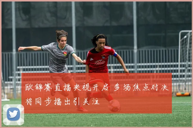 欧锦赛直播央视开启 多场焦点对决将同步播出引关注