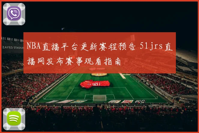 NBA直播平台更新赛程预告 51jrs直播网发布赛事观看指南