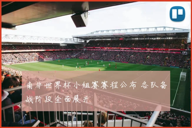 南非世界杯小组赛赛程公布 各队备战阶段全面展开