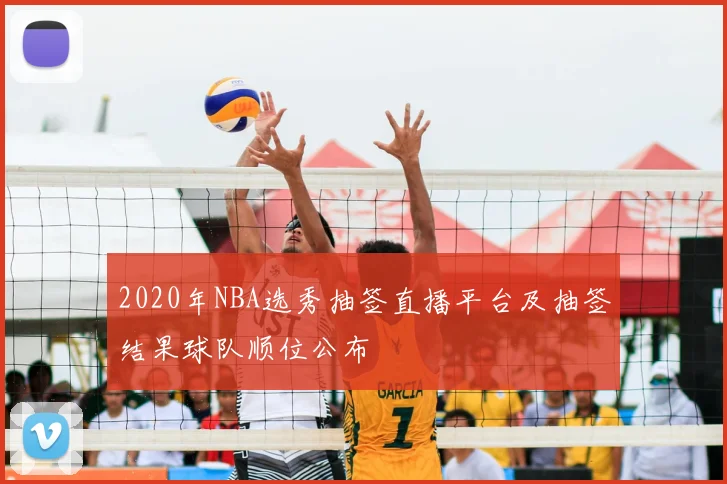 2020年NBA选秀抽签直播平台及抽签结果球队顺位公布