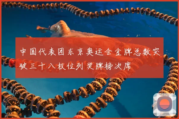中国代表团东京奥运会金牌总数突破三十八枚位列奖牌榜次席