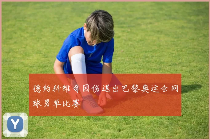 德约科维奇因伤退出巴黎奥运会网球男单比赛