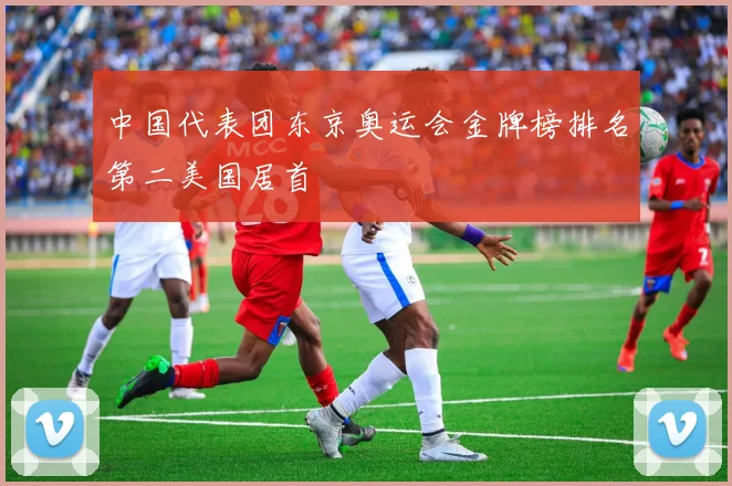 中国代表团东京奥运会金牌榜排名第二美国居首