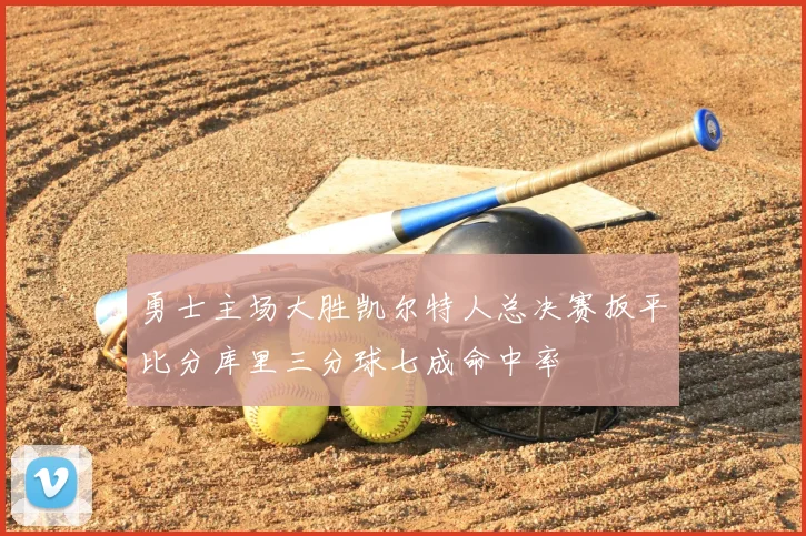 勇士主场大胜凯尔特人总决赛扳平比分库里三分球七成命中率