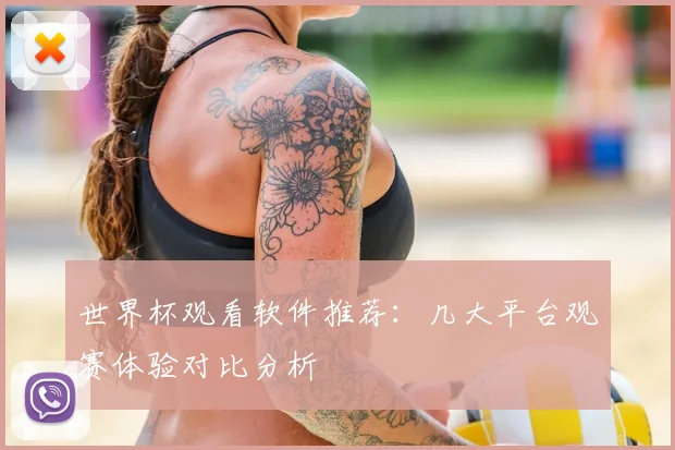 世界杯观看软件推荐：几大平台观赛体验对比分析