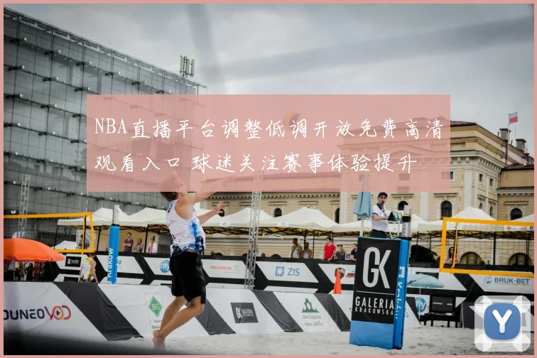 NBA直播平台调整低调开放免费高清观看入口 球迷关注赛事体验提升