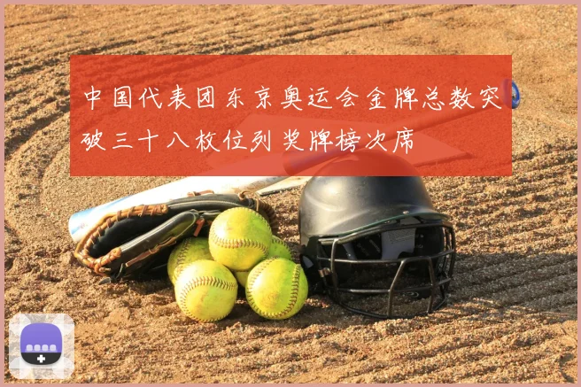 中国代表团东京奥运会金牌总数突破三十八枚位列奖牌榜次席
