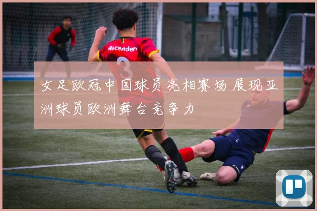 女足欧冠中国球员亮相赛场 展现亚洲球员欧洲舞台竞争力