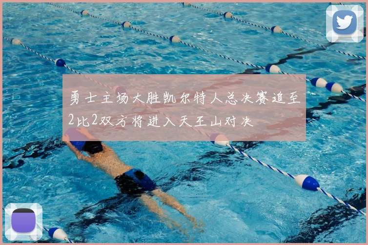 勇士主场大胜凯尔特人总决赛追至2比2双方将进入天王山对决