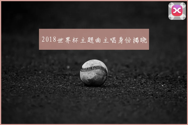 2018世界杯主题曲主唱身份揭晓