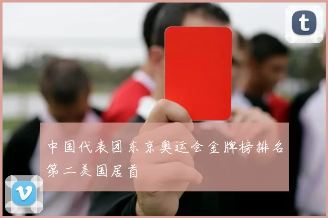 中国代表团东京奥运会金牌榜排名第二美国居首