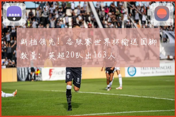 断档领先!各联赛世界杯输送国脚数量:英超20队出163人