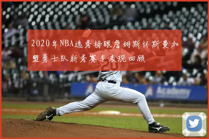 2020年NBA选秀榜眼詹姆斯怀斯曼加盟勇士队新秀赛季表现回顾
