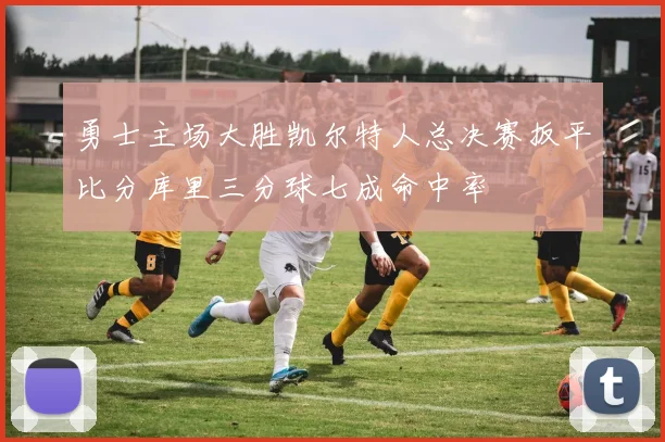 勇士主场大胜凯尔特人总决赛扳平比分库里三分球七成命中率