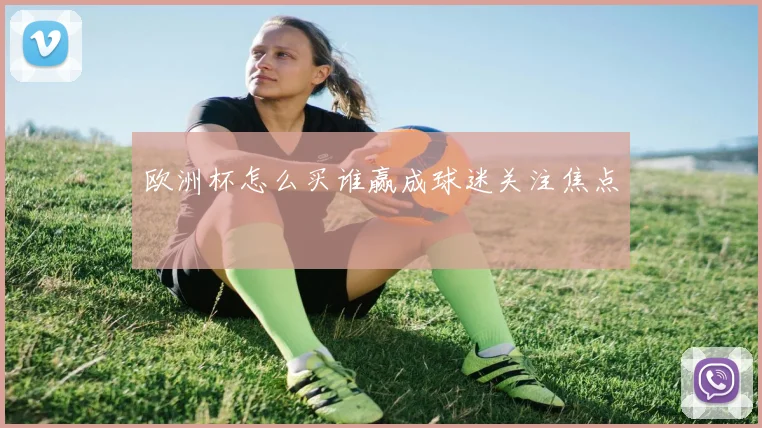 欧洲杯怎么买谁赢成球迷关注焦点